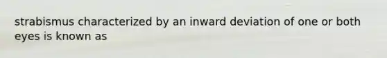 strabismus characterized by an inward deviation of one or both eyes is known as