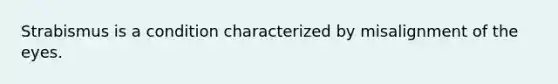 Strabismus is a condition characterized by misalignment of the eyes.