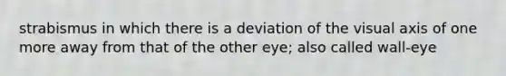 strabismus in which there is a deviation of the visual axis of one more away from that of the other eye; also called wall-eye