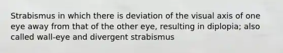 Strabismus in which there is deviation of the visual axis of one eye away from that of the other eye, resulting in diplopia; also called wall-eye and divergent strabismus