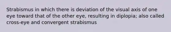 Strabismus in which there is deviation of the visual axis of one eye toward that of the other eye, resulting in diplopia; also called cross-eye and convergent strabismus