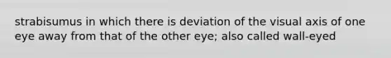 strabisumus in which there is deviation of the visual axis of one eye away from that of the other eye; also called wall-eyed