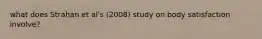 what does Strahan et al's (2008) study on body satisfaction involve?