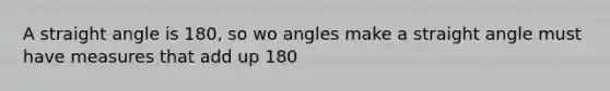 A straight angle is 180, so wo angles make a straight angle must have measures that add up 180