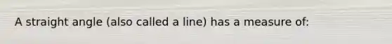 A straight angle (also called a line) has a measure of: