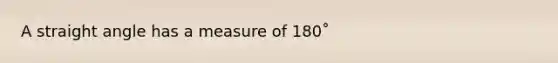 A straight angle has a measure of 180˚