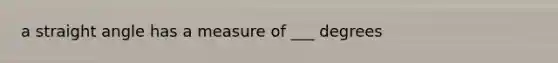 a straight angle has a measure of ___ degrees