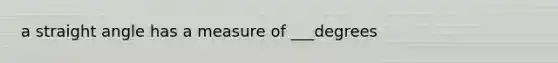 a straight angle has a measure of ___degrees