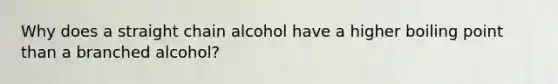 Why does a straight chain alcohol have a higher boiling point than a branched alcohol?