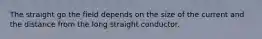 The straight go the field depends on the size of the current and the distance from the long straight conductor.