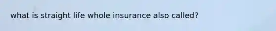 what is straight life whole insurance also called?