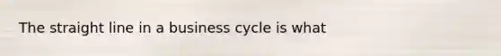 The straight line in a business cycle is what