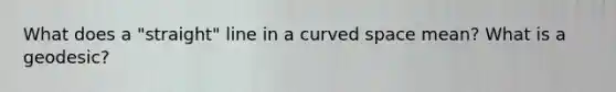 What does a "straight" line in a curved space mean? What is a geodesic?