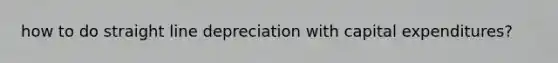 how to do straight line depreciation with capital expenditures?