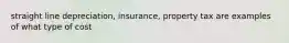 straight line depreciation, insurance, property tax are examples of what type of cost