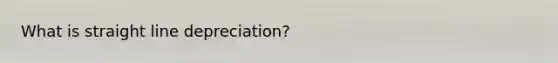 What is straight line depreciation?