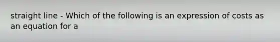 straight line - Which of the following is an expression of costs as an equation for a