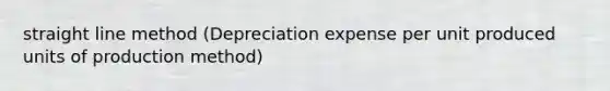 straight line method (Depreciation expense per unit produced units of production method)