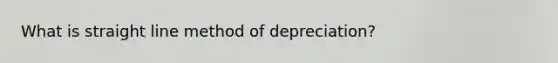 What is straight line method of depreciation?