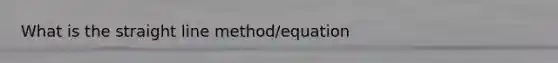 What is the straight line method/equation