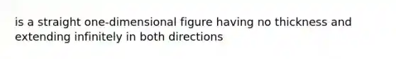 is a straight one-dimensional figure having no thickness and extending infinitely in both directions