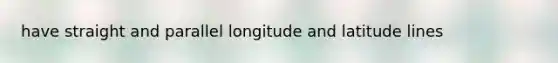 have straight and parallel longitude and latitude lines