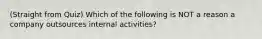 (Straight from Quiz) Which of the following is NOT a reason a company outsources internal activities?