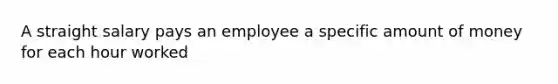 A straight salary pays an employee a specific amount of money for each hour worked