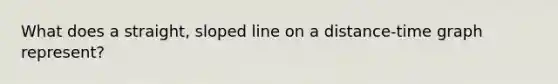 What does a straight, sloped line on a distance-time graph represent?