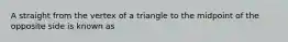 A straight from the vertex of a triangle to the midpoint of the opposite side is known as