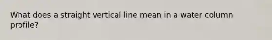 What does a straight vertical line mean in a water column profile?