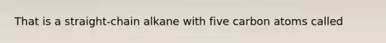That is a straight-chain alkane with five carbon atoms called