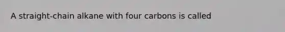 A straight-chain alkane with four carbons is called