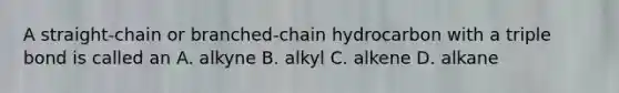 A straight-chain or branched-chain hydrocarbon with a triple bond is called an A. alkyne B. alkyl C. alkene D. alkane