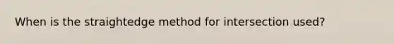 When is the straightedge method for intersection used?