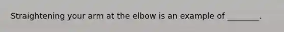 Straightening your arm at the elbow is an example of ________.