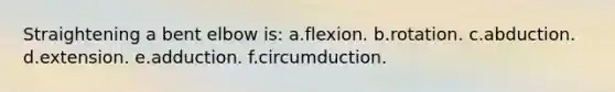 Straightening a bent elbow is: a.flexion. b.rotation. c.abduction. d.extension. e.adduction. f.circumduction.