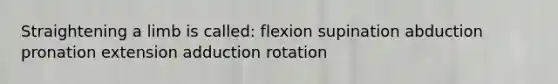 Straightening a limb is called: flexion supination abduction pronation extension adduction rotation