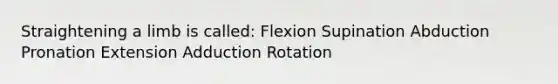 Straightening a limb is called: Flexion Supination Abduction Pronation Extension Adduction Rotation