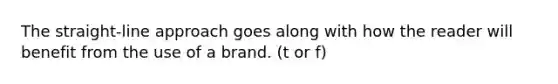 The straight-line approach goes along with how the reader will benefit from the use of a brand. (t or f)