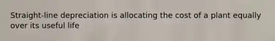 Straight-line depreciation is allocating the cost of a plant equally over its useful life