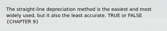 The straight-line depreciation method is the easiest and most widely used, but it also the least accurate. TRUE or FALSE (CHAPTER 9)