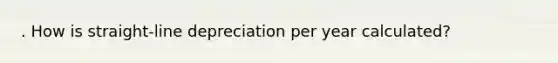 . How is straight-line depreciation per year calculated?