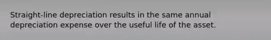 Straight-line depreciation results in the same annual depreciation expense over the useful life of the asset.