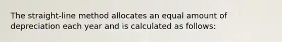 The straight-line method allocates an equal amount of depreciation each year and is calculated as follows: