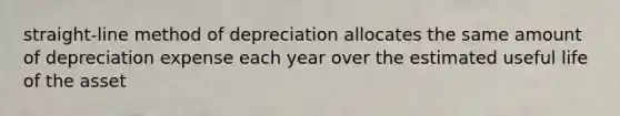 straight-line method of depreciation allocates the same amount of depreciation expense each year over the estimated useful life of the asset