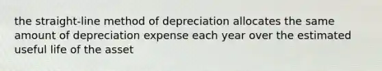 the straight-line method of depreciation allocates the same amount of depreciation expense each year over the estimated useful life of the asset