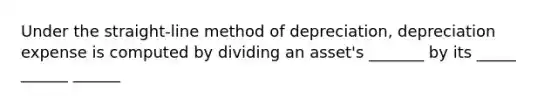 Under the straight-line method of depreciation, depreciation expense is computed by dividing an asset's _______ by its _____ ______ ______