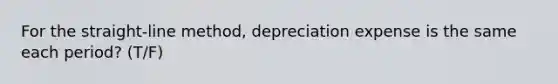 For the straight-line method, depreciation expense is the same each period? (T/F)