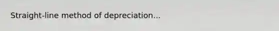 Straight-line method of depreciation...